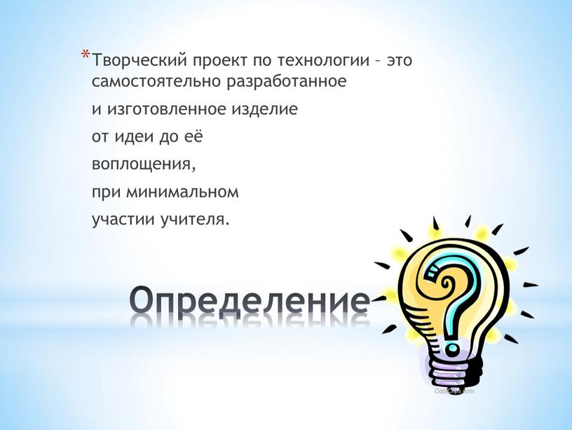 Определение Творческий проект по технологии – это самостоятельно разработанное и изготовленное изделие от идеи до её воплощения, при минимальном участии учителя