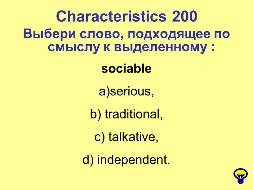 Characteristics 200 Выбери слово, подходящее по смыслу к выделенному : sociable serious, b) traditional, c) talkative, d) independent