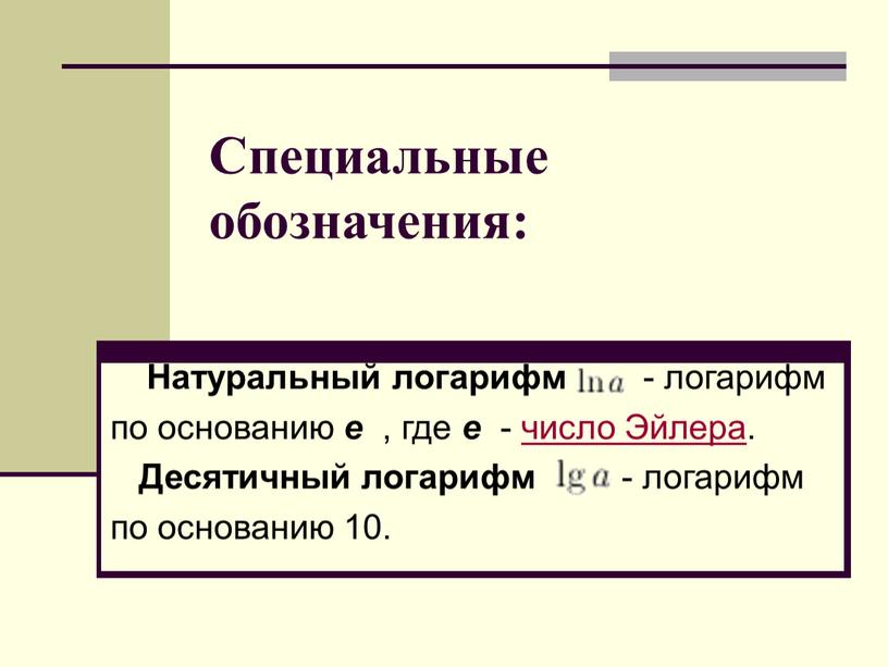 Специальные обозначения: Натуральный логарифм - логарифм по основанию e , где e - число