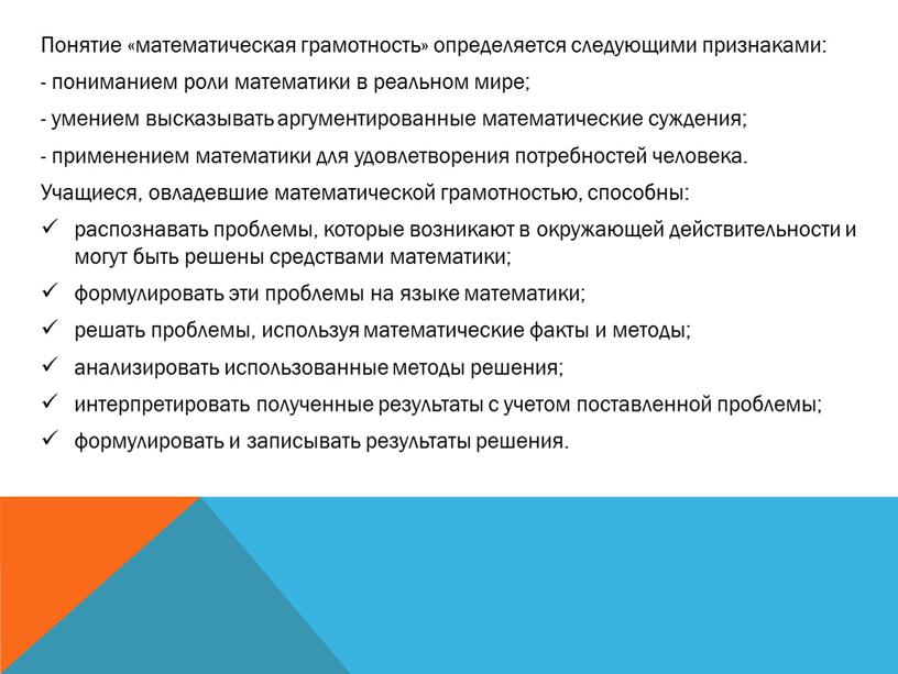 Понятие «математическая грамотность» определяется следующими признаками: - пониманием роли математики в реальном мире; - умением высказывать аргументированные математические суждения; - применением математики для удовлетворения потребностей…