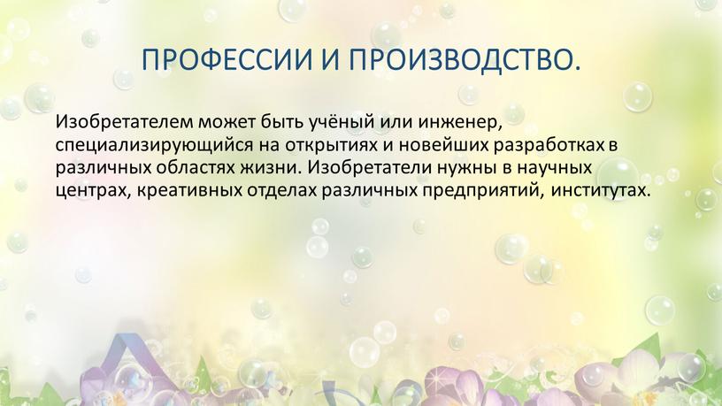 ПРОФЕССИИ И ПРОИЗВОДСТВО. Изобретателем может быть учёный или инженер, специализирующийся на открытиях и новейших разработках в различных областях жизни