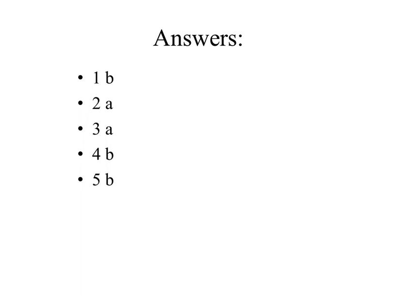 Answers: 1 b 2 a 3 a 4 b 5 b