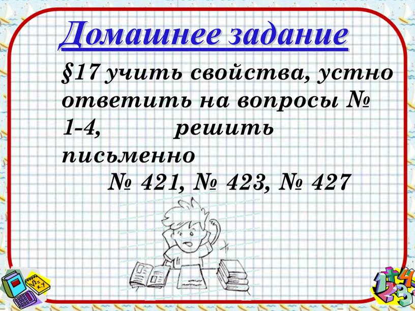 Домашнее задание §17 учить свойства, устно ответить на вопросы № 1-4, решить письменно № 421, № 423, № 427