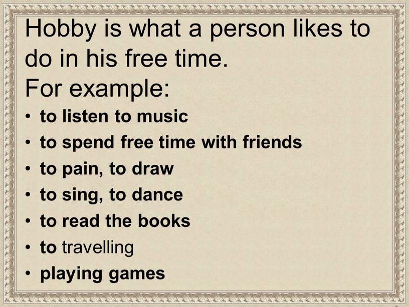 Hobby is what a person likes to do in his free time