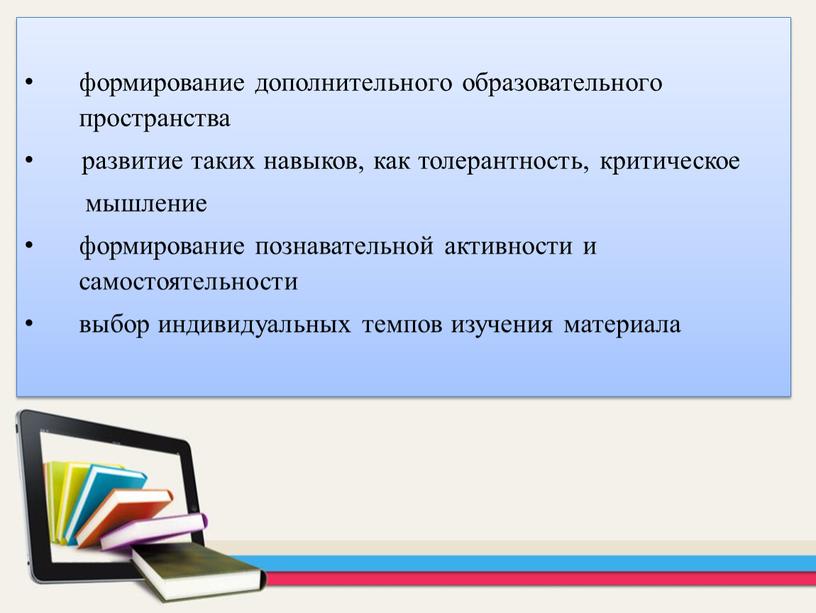 формирование дополнительного образовательного пространства развитие таких навыков, как толерантность, критическое мышление формирование познавательной активности и самостоятельности выбор индивидуальных темпов изучения материала