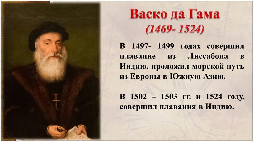 Васко да Гама (1469- 1524) В 1497- 1499 годах совершил плавание из