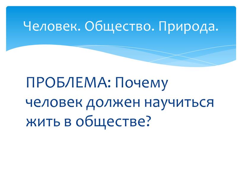 ПРОБЛЕМА: Почему человек должен научиться жить в обществе?