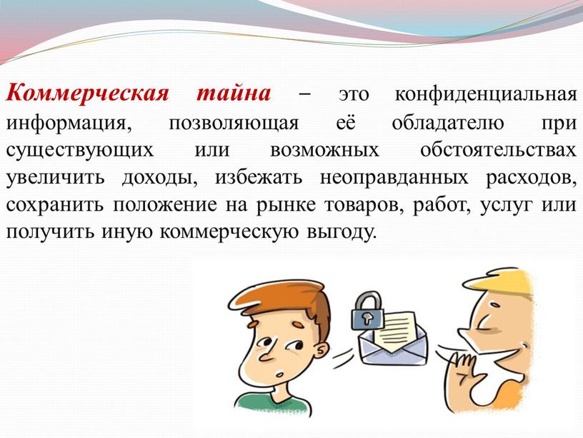 Коммерческая тайна – это конфиденциальная информация, позволяющая её обладателю при существующих или возможных обстоятельствах увеличить доходы, избежать неоправданных расходов, сохранить положение на рынке товаров, работ,…