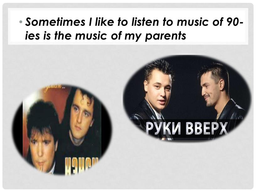 Sometimes I like to listen to music of 90-ies is the music of my parents