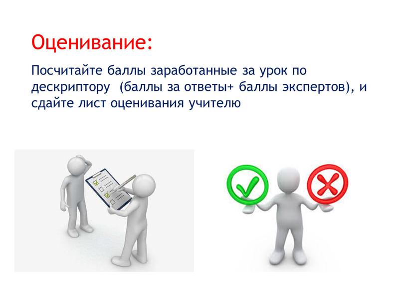 Оценивание: Посчитайте баллы заработанные за урок по дескриптору (баллы за ответы+ баллы экспертов), и сдайте лист оценивания учителю