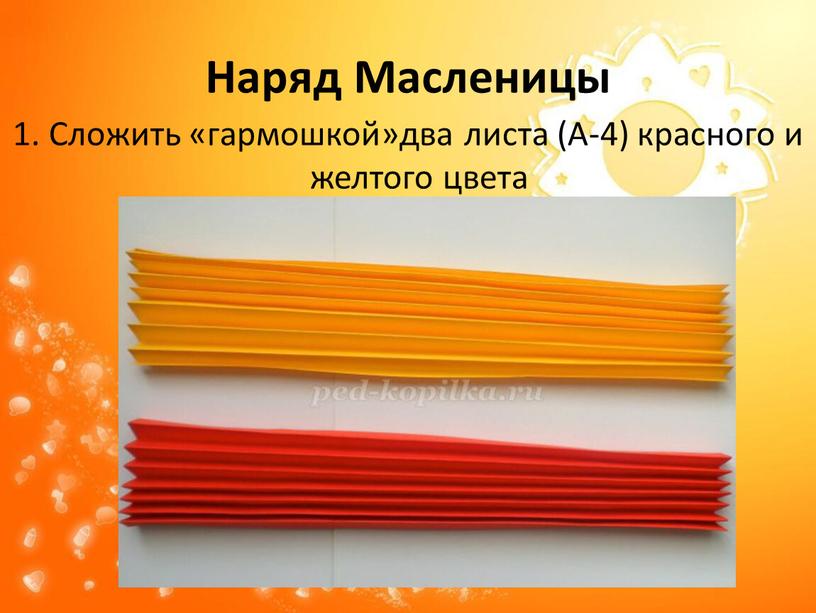 Наряд Масленицы 1. Сложить «гармошкой»два листа (А-4) красного и желтого цвета