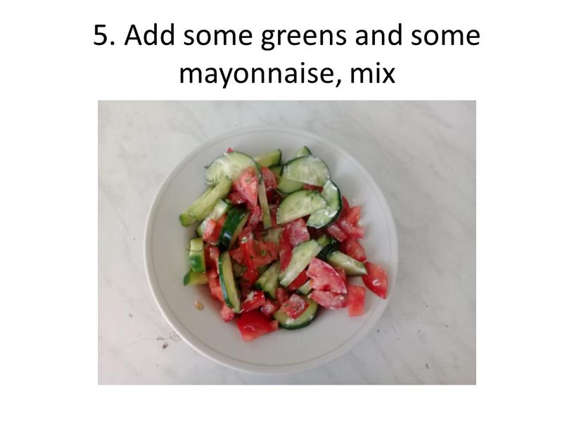 Add some greens and some mayonnaise, mix