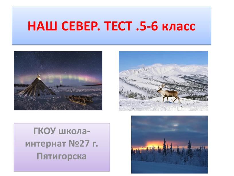 НАШ СЕВЕР. ТЕСТ .5-6 класс ГКОУ школа-интернат №27 г