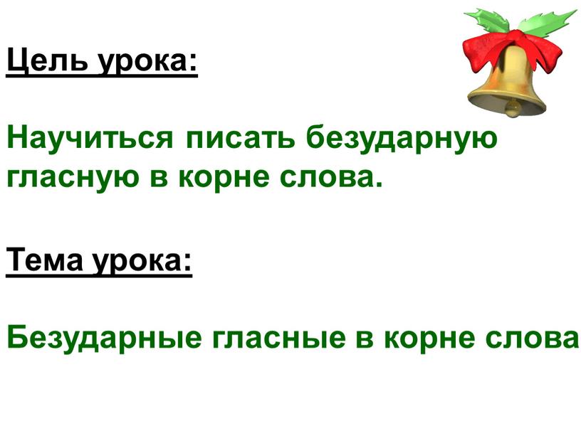 Цель урока: Научиться писать безударную гласную в корне слова