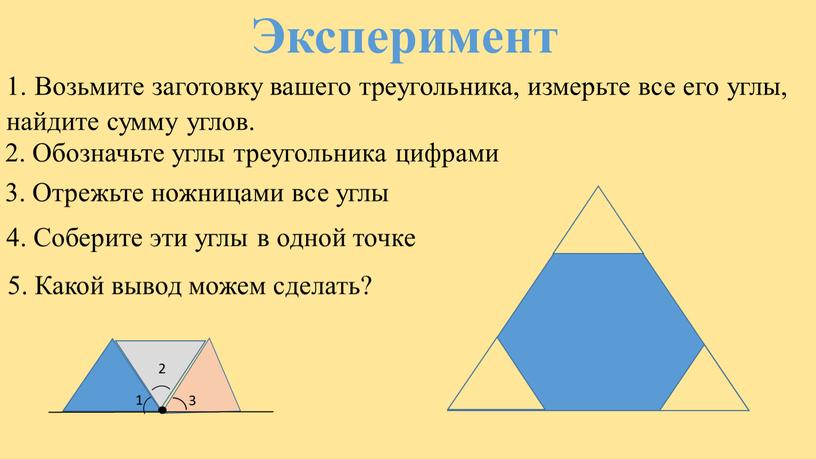 Эксперимент 1. Возьмите заготовку вашего треугольника, измерьте все его углы, найдите сумму углов