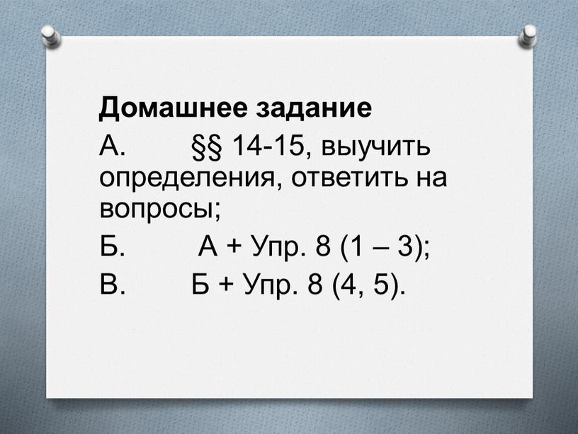 Домашнее задание А. §§ 14-15, выучить определения, ответить на вопросы;