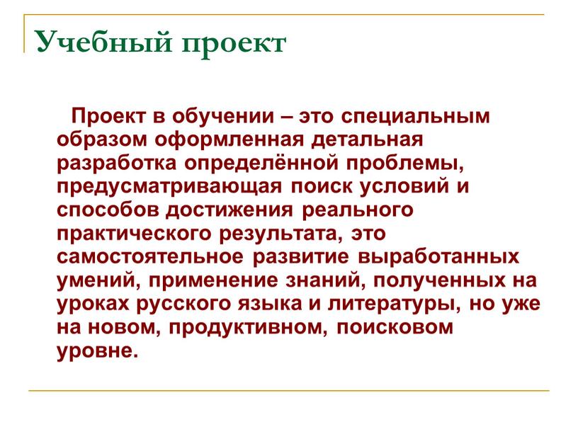 Учебный проект Проект в обучении – это специальным образом оформленная детальная разработка определённой проблемы, предусматривающая поиск условий и способов достижения реального практического результата, это самостоятельное…