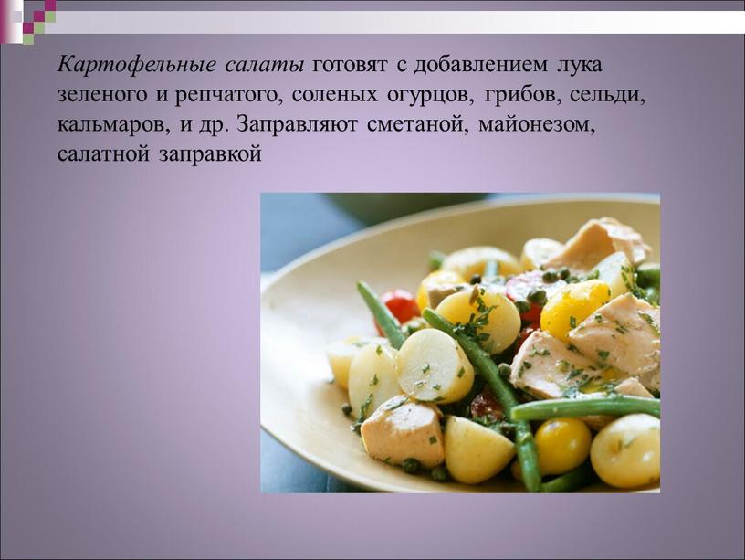 Картофельные салаты готовят с добавлением лука зеленого и репчатого, соленых огурцов, грибов, сельди, кальмаров, и др