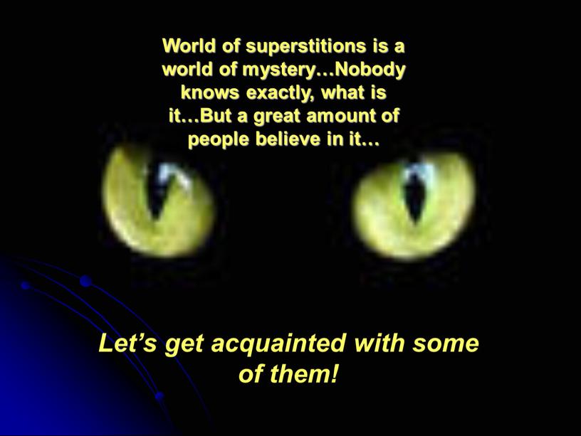 World of superstitions is a world of mystery…Nobody knows exactly, what is it…But a great amount of people believe in it…