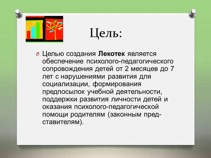 Цель: Целью создания Лекотек является обеспечение психолого-педагогического сопровождения детей от 2 месяцев до 7 лет с нарушениями развития для социализации, формирования предпосылок учебной деятельности, поддержки…