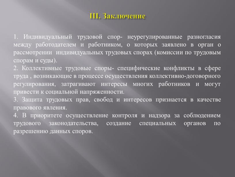 III. Заключение 1. Индивидуальный трудовой спор- неурегулированные разногласия между работодателем и работником, о которых заявлено в орган о рассмотрении индивидуальных трудовых спорах (комиссии по трудовым…