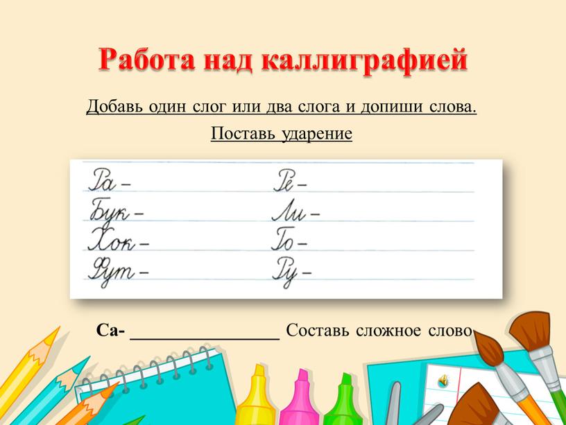 Работа над каллиграфией Добавь один слог или два слога и допиши слова