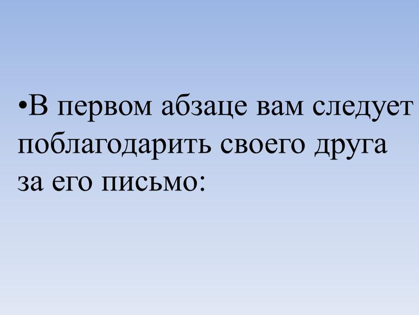 В первом абзаце вам следует поблагодарить своего друга за его письмо: