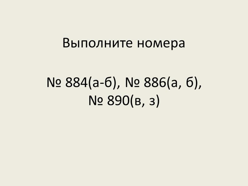 Выполните номера № 884(а-б), № 886(а, б), № 890(в, з)