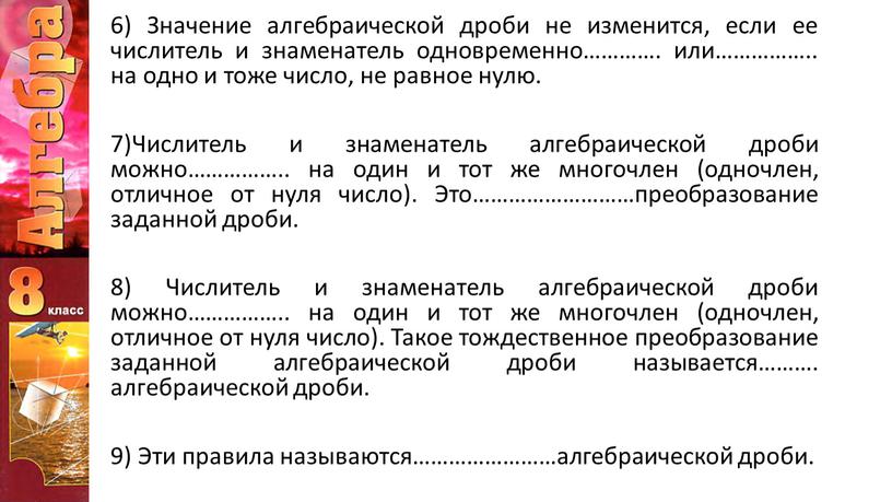 Значение алгебраической дроби не изменится, если ее числитель и знаменатель одновременно…………