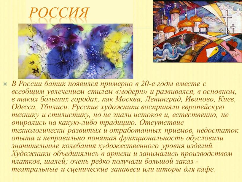 Россия В России батик появился примерно в 20-е годы вместе с всеобщим увлечением стилем «модерн» и развивался, в основном, в таких больших городах, как