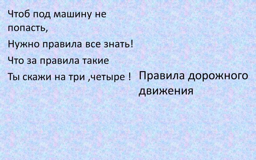 Чтоб под машину не попасть, Нужно правила все знать!