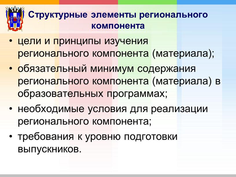 Структурные элементы регионального компонента цели и принципы изучения регионального компонента (материала); обязательный минимум содержания регионального компонента (материала) в образовательных программах; необходимые условия для реализации регионального…