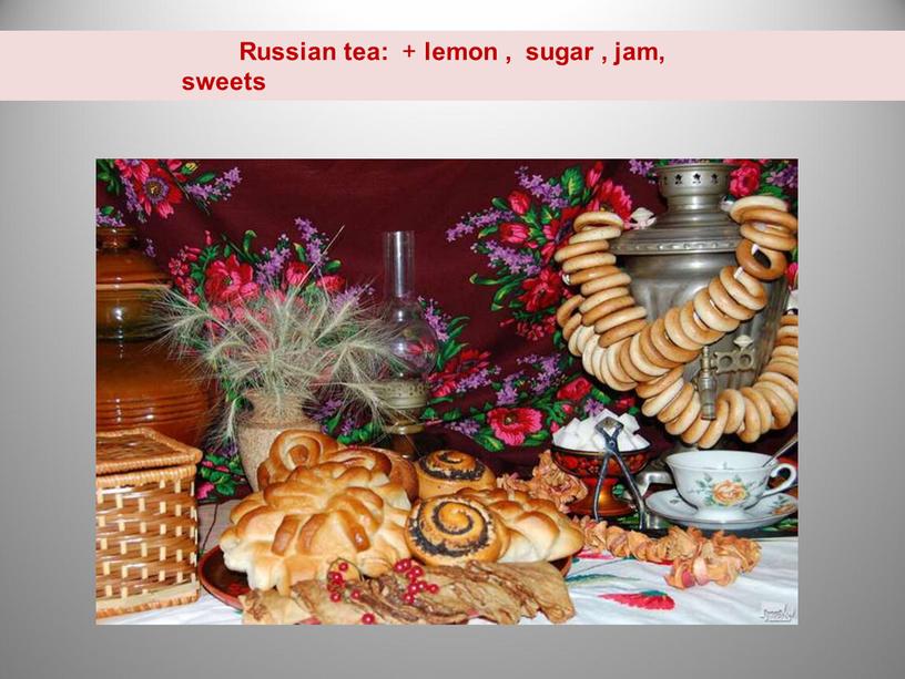 Russian tea: + lemon , sugar , jam, sweets