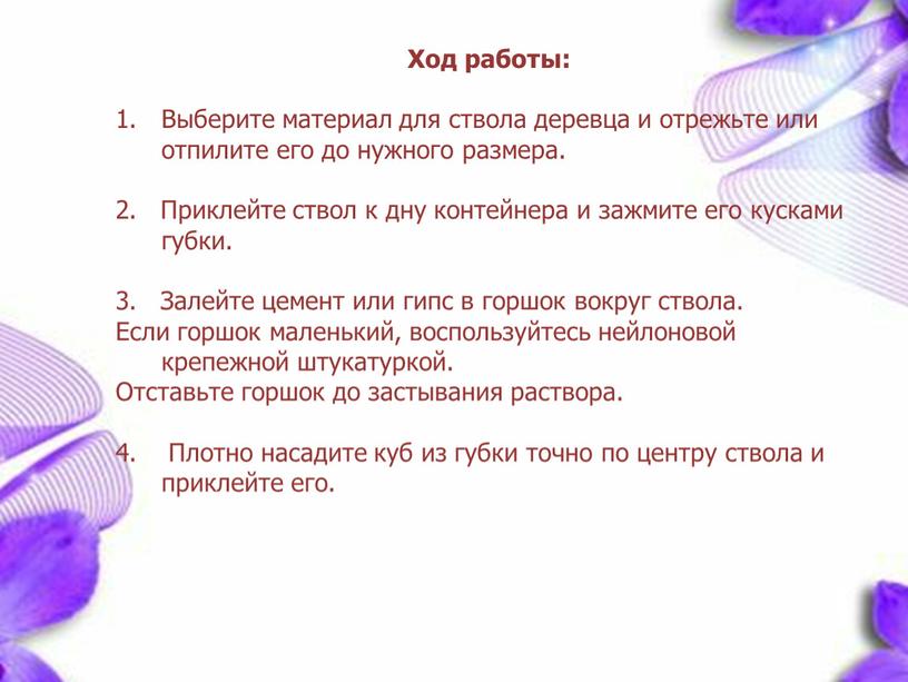 Ход работы: Выберите материал для ствола деревца и отрежьте или отпилите его до нужного размера