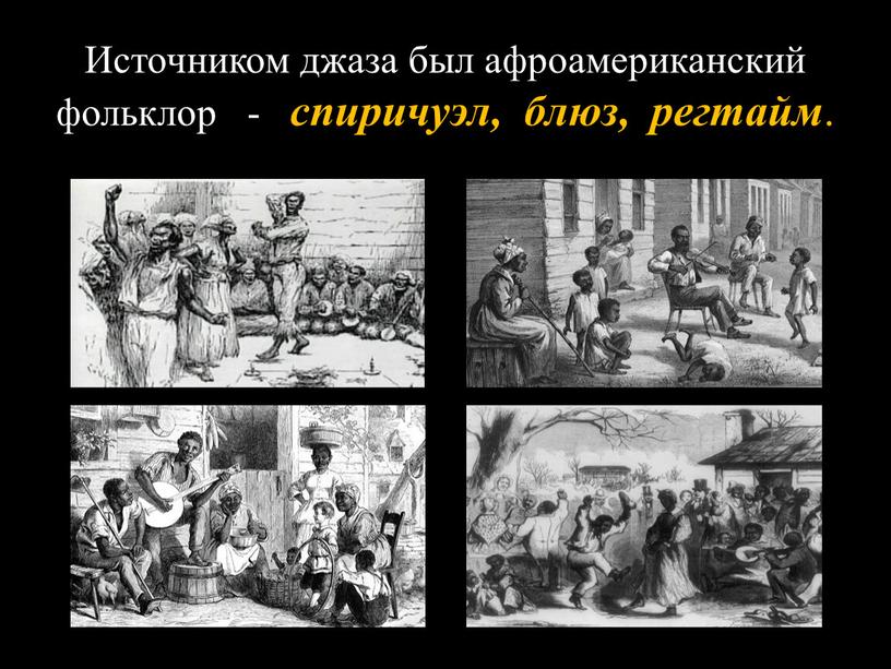 Источником джаза был афроамериканский фольклор - спиричуэл, блюз, регтайм