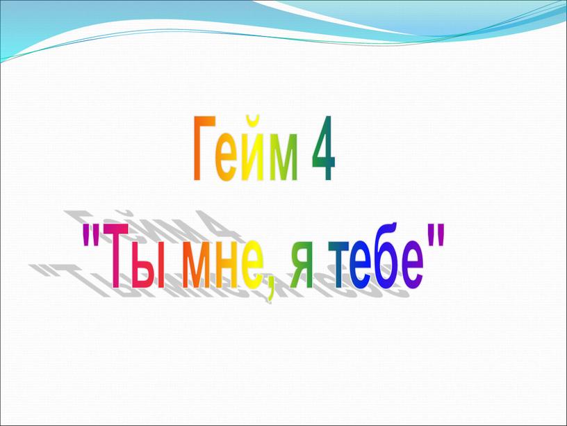 Гейм 4 "Ты мне, я тебе"