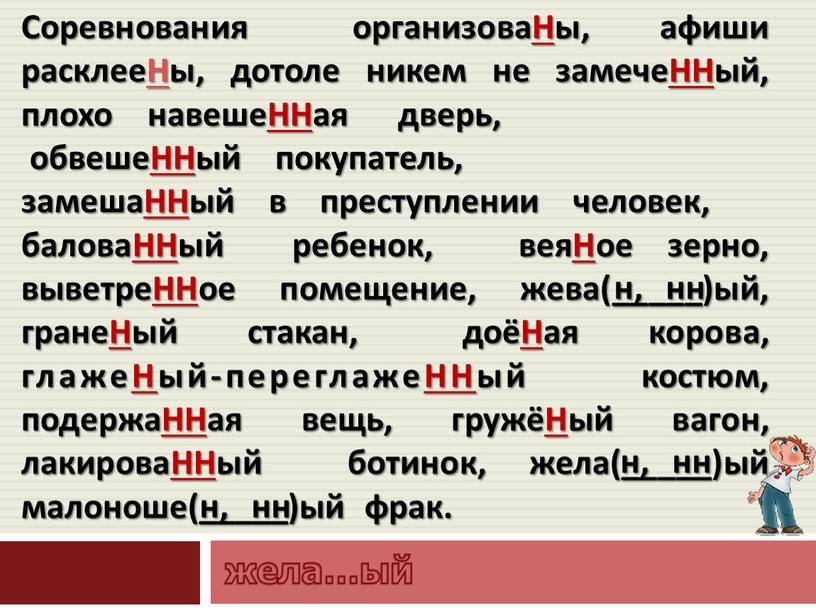 Соревнования организоваНы, афиши расклееНы, дотоле никем не замечеННый, плохо навешеННая дверь, обвешеННый покупатель, замешаННый в преступлении человек, баловаННый ребенок, веяНое зерно, выветреННое помещение, жева(_____)ый, гранеНый…