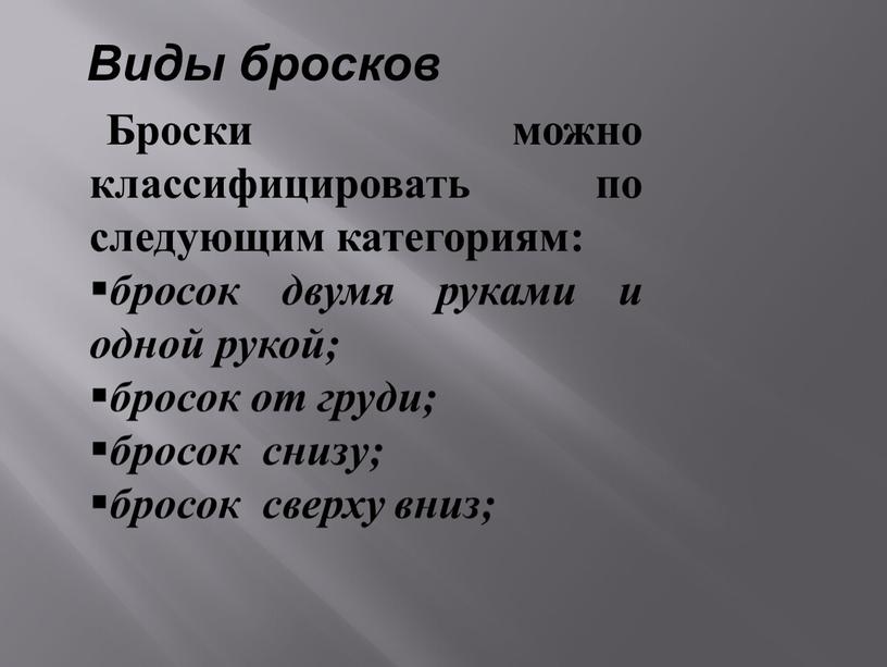 Виды бросков Броски можно классифицировать по следующим категориям: бросок двумя руками и одной рукой; бросок от груди; бросок снизу; бросок сверху вниз;