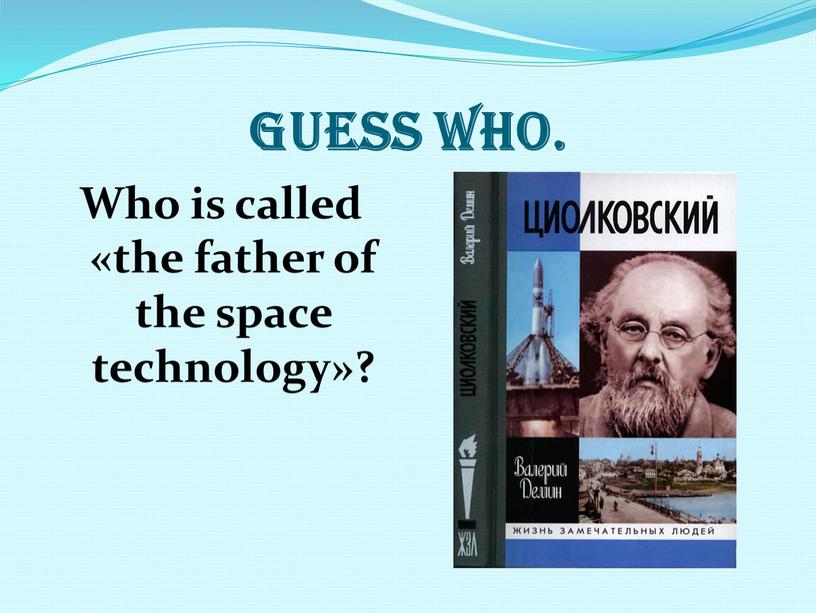 Guess who. Who is called «the father of the space technology»?