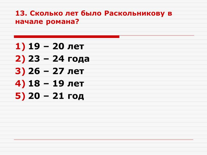 Сколько лет было Раскольникову в начале романа? 19 – 20 лет 23 – 24 года 26 – 27 лет 18 – 19 лет 20 –…