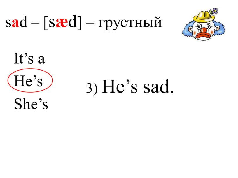 s a d – [s æ d] – грустный 3) He’s sad. It’s a He’s She’s