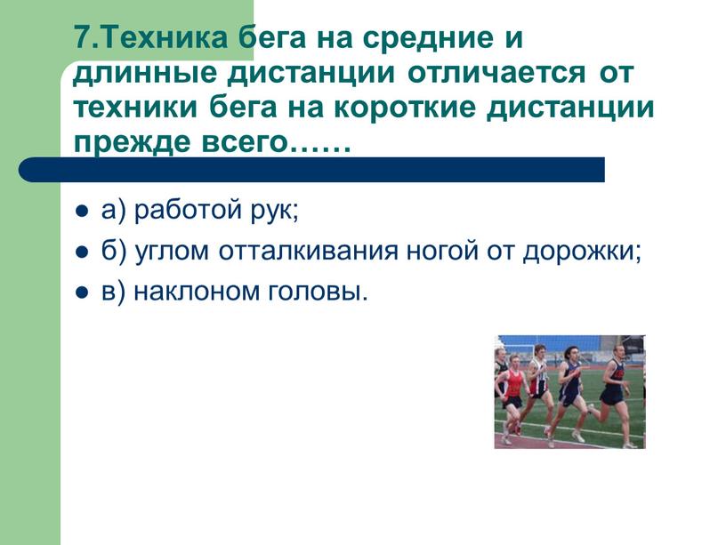 Техника бега на средние и длинные дистанции отличается от техники бега на короткие дистанции прежде всего…… а) работой рук; б) углом отталкивания ногой от дорожки;…