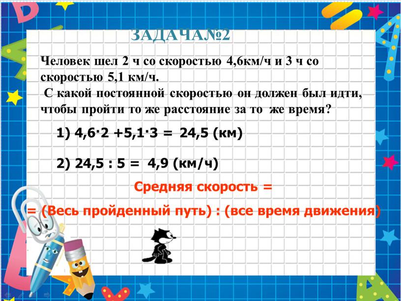 ЗАДАЧА№2 Человек шел 2 ч со скоростью 4,6км/ч и 3 ч со скоростью 5,1 км/ч