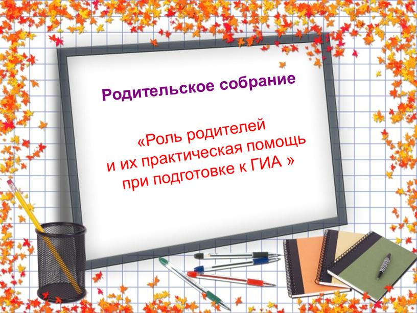 Родительское собрание «Роль родителей и их практическая помощь при подготовке к