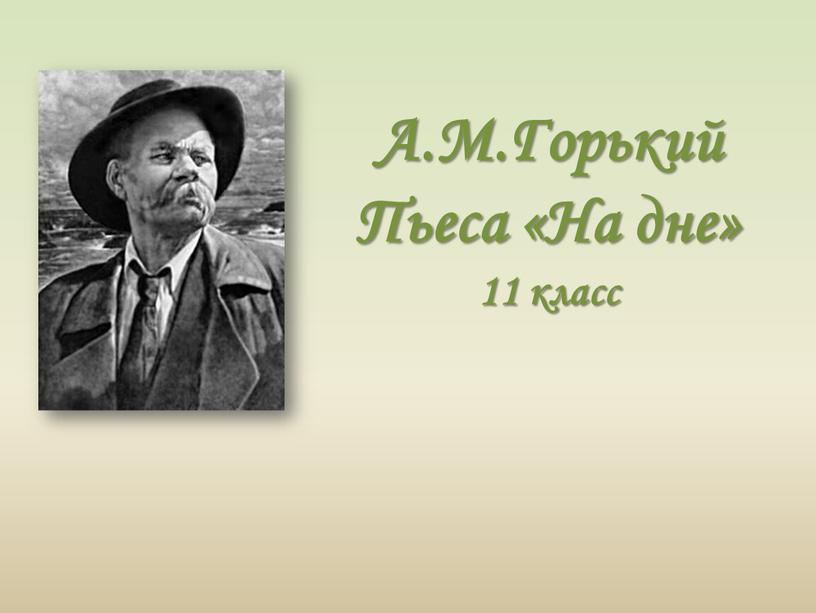 А.М.Горький Пьеса «На дне» 11 класс