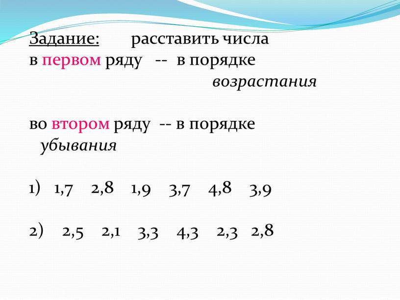 Задание: расставить числа в первом ряду -- в порядке возрастания во втором ряду -- в порядке убывания 1) 1,7 2,8 1,9 3,7 4,8 3,9 2)…
