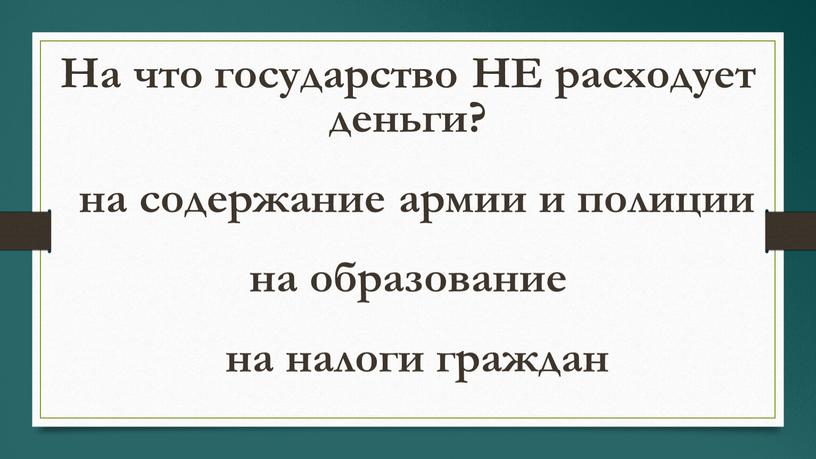 На что государство НЕ расходует деньги? на образование на содержание армии и полиции на налоги граждан