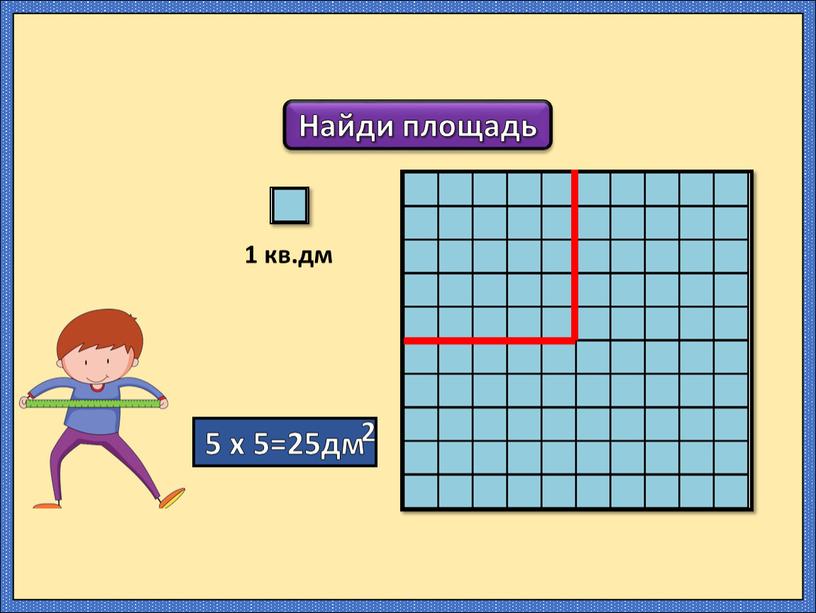 Найди площадь 1 кв.дм 5 х 5=25дм 2