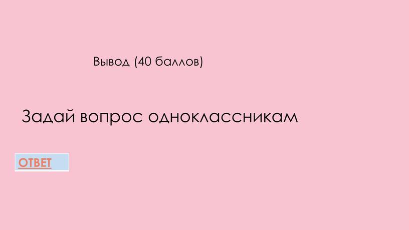 Вывод (40 баллов) Задай вопрос одноклассникам