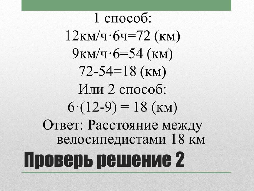 Проверь решение 2 1 способ: 12км/ч·6ч=72 (км) 9км/ч·6=54 (км) 72-54=18 (км)